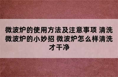 微波炉的使用方法及注意事项 清洗微波炉的小妙招 微波炉怎么样清洗才干净